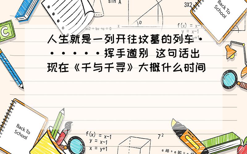 人生就是一列开往坟墓的列车······挥手道别 这句话出现在《千与千寻》大概什么时间