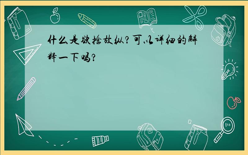 什么是欲擒故纵?可以详细的解释一下吗?