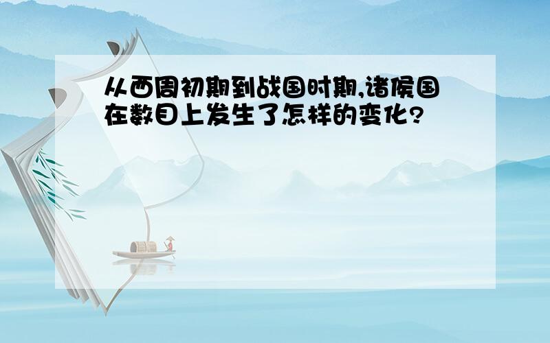 从西周初期到战国时期,诸侯国在数目上发生了怎样的变化?