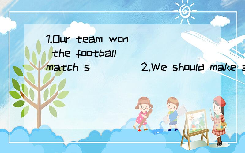1.Our team won the football match s____ 2.We should make a c____ to protecting our envirnment.