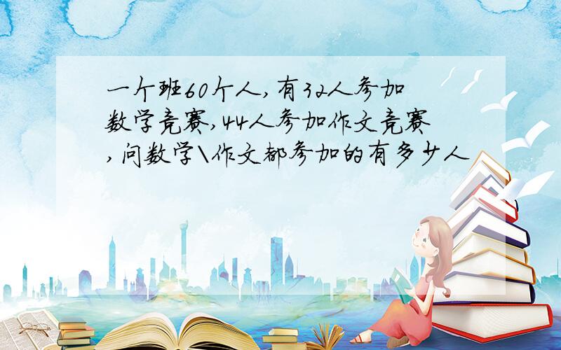 一个班60个人,有32人参加数学竞赛,44人参加作文竞赛,问数学\作文都参加的有多少人