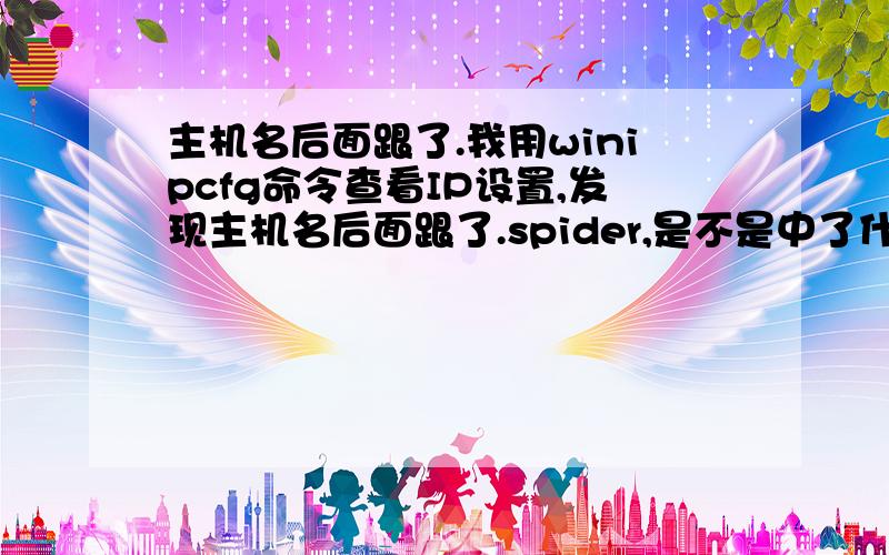 主机名后面跟了.我用winipcfg命令查看IP设置,发现主机名后面跟了.spider,是不是中了什么木马?