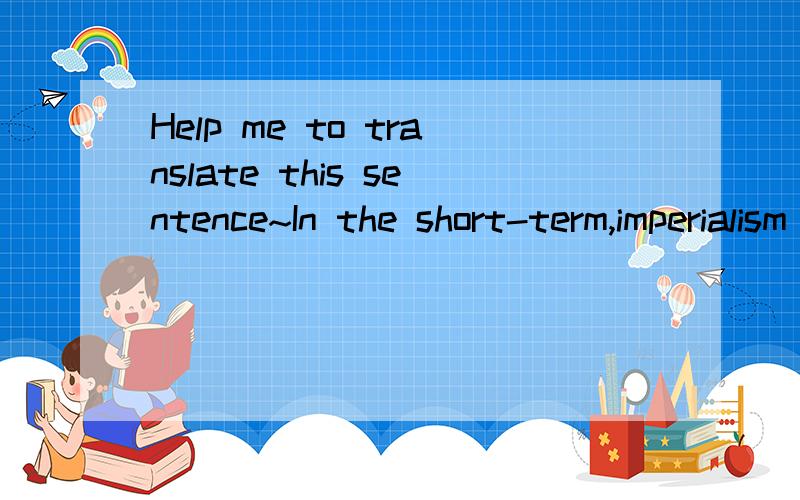 Help me to translate this sentence~In the short-term,imperialism was a very profitable foreign policy which came at the expense of the foreign regions where it was being practiced.