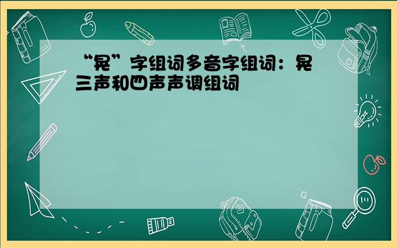 “晃”字组词多音字组词：晃 三声和四声声调组词