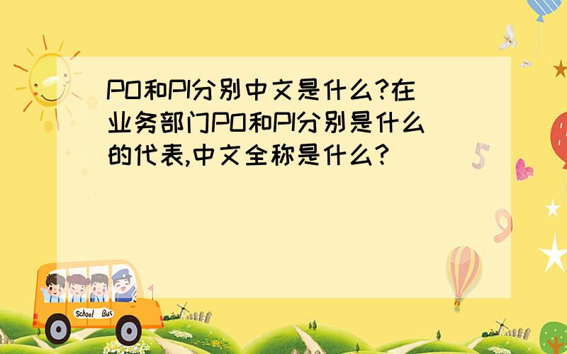 PO和PI分别中文是什么?在业务部门PO和PI分别是什么的代表,中文全称是什么?