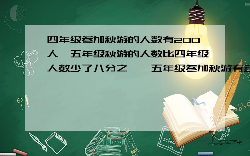 四年级参加秋游的人数有200人,五年级秋游的人数比四年级人数少了八分之一,五年级参加秋游有多少人?