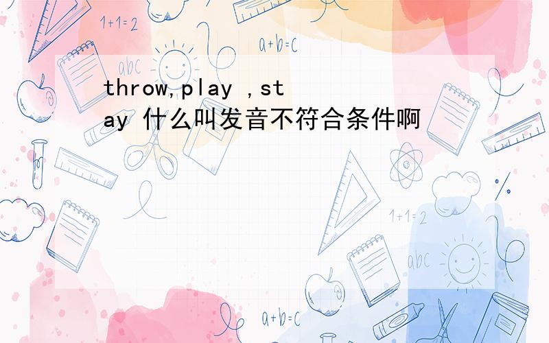 throw,play ,stay 什么叫发音不符合条件啊