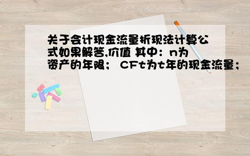 关于会计现金流量折现法计算公式如果解答,价值 其中：n为资产的年限； CFt为t年的现金流量； r为包含了预计现金流量风险的折现率.请问公式中的倒M是什么意思,另外这个公式怎么解答,