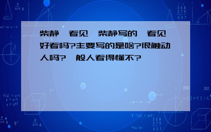 柴静《看见》柴静写的《看见》好看吗?主要写的是啥?很触动人吗?一般人看得懂不?