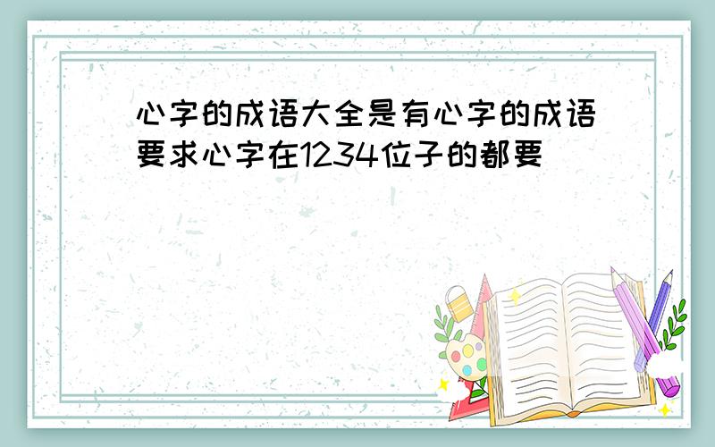 心字的成语大全是有心字的成语要求心字在1234位子的都要