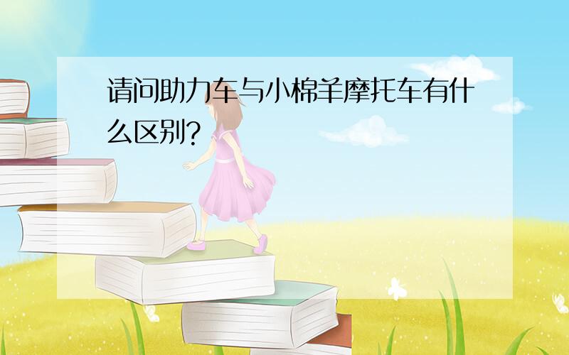 请问助力车与小棉羊摩托车有什么区别?