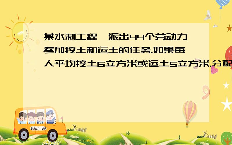 某水利工程,派出44个劳动力参加挖土和运土的任务.如果每人平均挖土6立方米或运土5立方米.分配?求一元