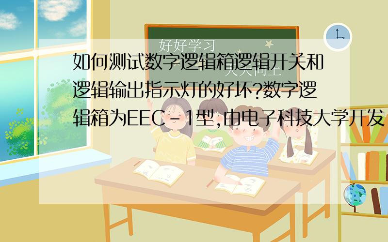 如何测试数字逻辑箱逻辑开关和逻辑输出指示灯的好坏?数字逻辑箱为EEC-1型,由电子科技大学开发.这是我们实验报告的思考题,老师没讲数字逻辑箱的使用,却布置了这道思考题.明天就要交报