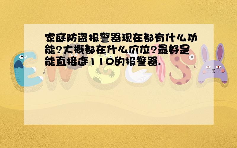 家庭防盗报警器现在都有什么功能?大概都在什么价位?最好是能直接连110的报警器.