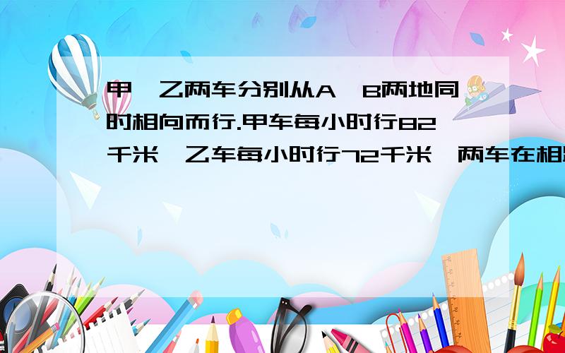 甲、乙两车分别从A、B两地同时相向而行.甲车每小时行82千米,乙车每小时行72千米,两车在相距中点30千米回答的具体点 ,问 AB的距离。