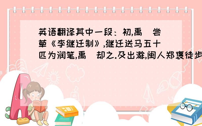 英语翻译其中一段：初,禹偁尝草《李继迁制》,继迁送马五十匹为润笔,禹偁却之.及出滁,闽人郑褒徒步来谒,禹偁爱其儒雅,为买一马.或言买马亏价者,太宗曰：“彼能却继迁五十马,顾肯亏一马