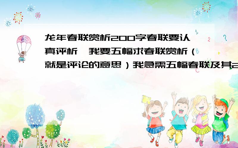 龙年春联赏析200字春联要认真评析,我要五幅求春联赏析（就是评论的意思）我急需五幅春联及其200字的赏析,