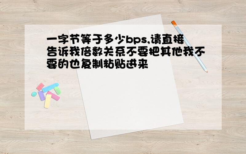 一字节等于多少bps,请直接告诉我倍数关系不要把其他我不要的也复制粘贴进来