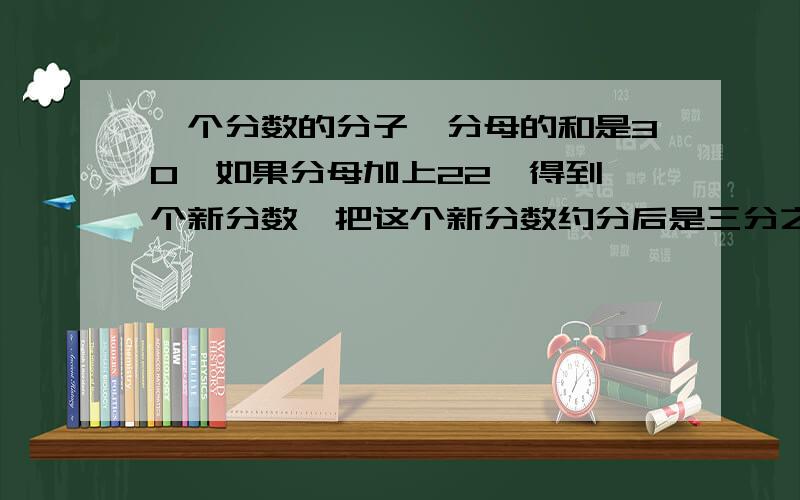 一个分数的分子,分母的和是30,如果分母加上22,得到一个新分数,把这个新分数约分后是三分之一.原数是多少?不要方程,要算数方法!