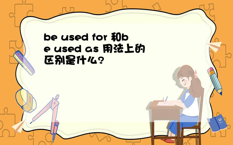 be used for 和be used as 用法上的区别是什么?