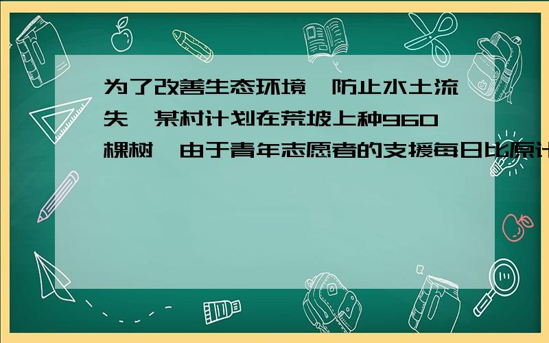 为了改善生态环境,防止水土流失,某村计划在荒坡上种960棵树,由于青年志愿者的支援每日比原计划多种三分之一,结果提前4天完成任务.原计划每天种多少棵树?