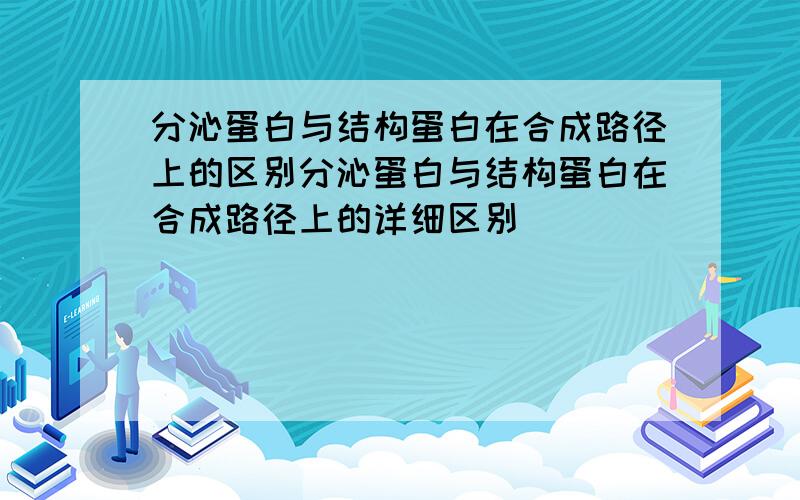 分沁蛋白与结构蛋白在合成路径上的区别分沁蛋白与结构蛋白在合成路径上的详细区别