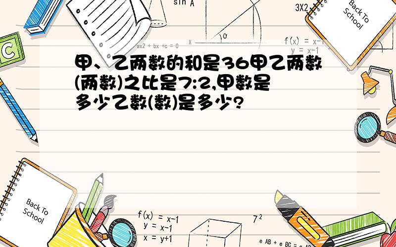 甲、乙两数的和是36甲乙两数(两数)之比是7:2,甲数是多少乙数(数)是多少?