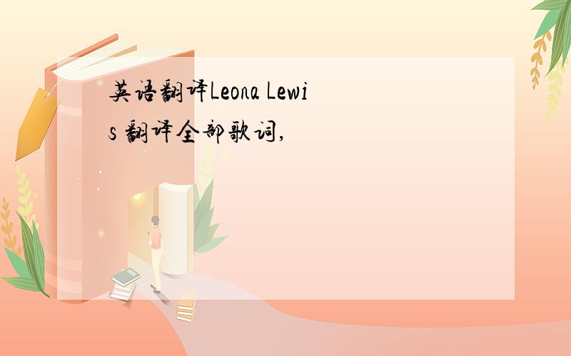 英语翻译Leona Lewis 翻译全部歌词,