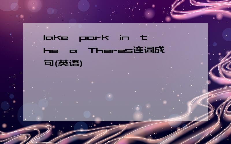 lake,park,in,the,a,Theres连词成句(英语)