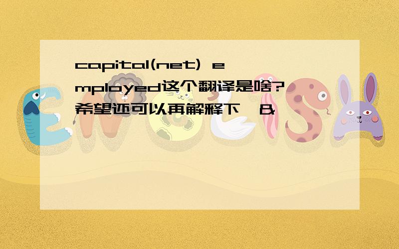 capital(net) employed这个翻译是啥?希望还可以再解释下×&×