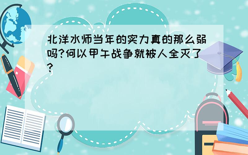 北洋水师当年的实力真的那么弱吗?何以甲午战争就被人全灭了?