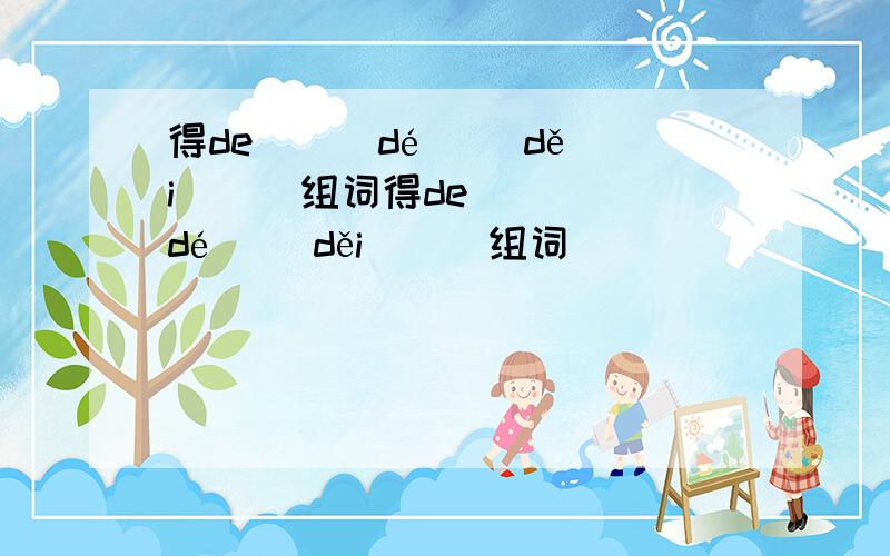 得de( ) dé（ ）děi（ ） 组词得de( ) dé（ ）děi（ ） 组词