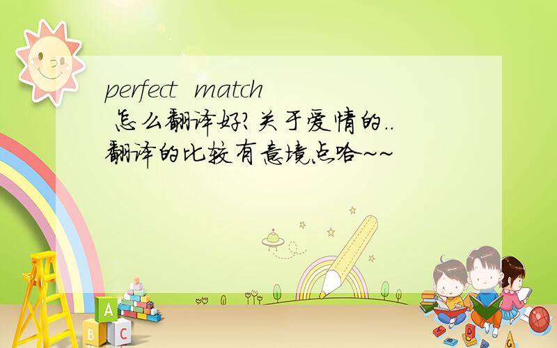 perfect  match 怎么翻译好?关于爱情的..翻译的比较有意境点哈~~