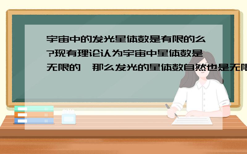 宇宙中的发光星体数是有限的么?现有理论认为宇宙中星体数是无限的,那么发光的星体数自然也是无限的,那么哪怕每一个星体在我们的天空中只投下微不足道的光,夜里的天空也应该是明亮的