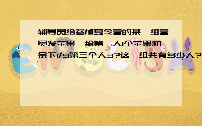 辅导员给参加夏令营的某一组营员发苹果,给第一人1个苹果和余下1/9第三个人3?这一组共有多少人?辅导员给参加夏令营的某一组营员发苹果,给第一人1个苹果和余下1/9,给第二个人2个苹果和余