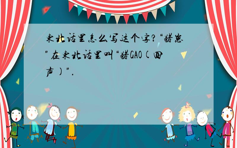 东北话里怎么写这个字?“猪崽”在东北话里叫“猪GAO(四声)”.