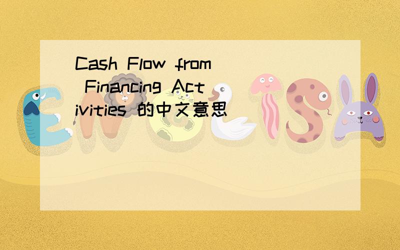 Cash Flow from Financing Activities 的中文意思