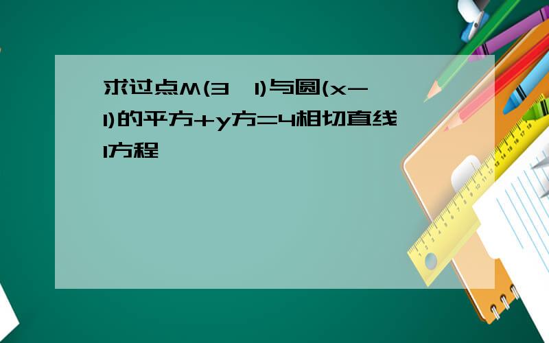 求过点M(3,1)与圆(x-1)的平方+y方=4相切直线l方程