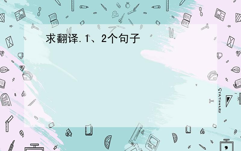 求翻译.1、2个句子