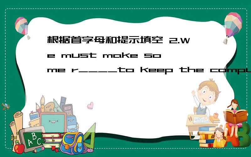 根据首字母和提示填空 2.We must make some r____to keep the computer clean ang tidy.