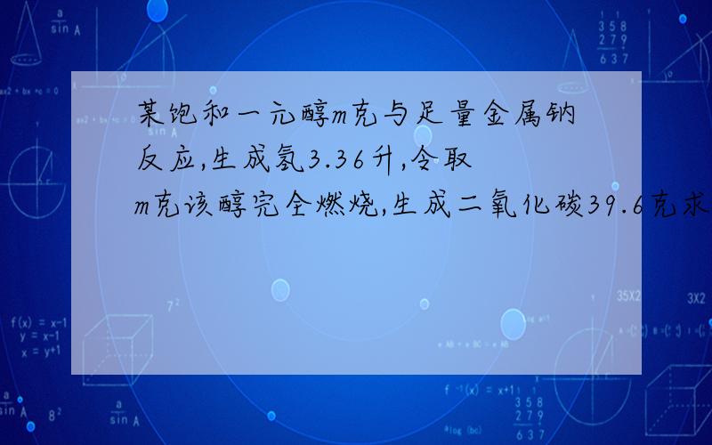 某饱和一元醇m克与足量金属钠反应,生成氢3.36升,令取m克该醇完全燃烧,生成二氧化碳39.6克求（1）计算其c h o 的原子个数比.（2）求m的值（3）该一元醇的分子式(4)写出其两种结构简式