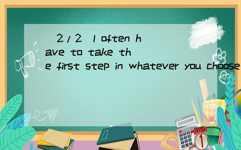 (2/2)l often have to take the first step in whatever you choose to do ”(1/2)翻译AS a teacher ,i always tell my students to work hard and keep up(2/2) from day one