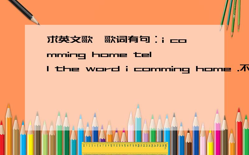 求英文歌,歌词有句：i comming home tell the word i comming home .不知道是什么歌?    还有一首中文翻译是：一共有17种颜色,有红,白,蓝.好像是kid cudi唱的. 两首求歌名,谢