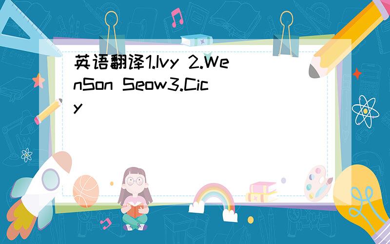 英语翻译1.Ivy 2.WenSon Seow3.Cicy