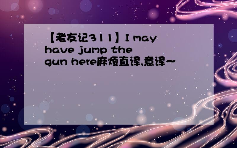 【老友记311】I may have jump the gun here麻烦直译,意译～