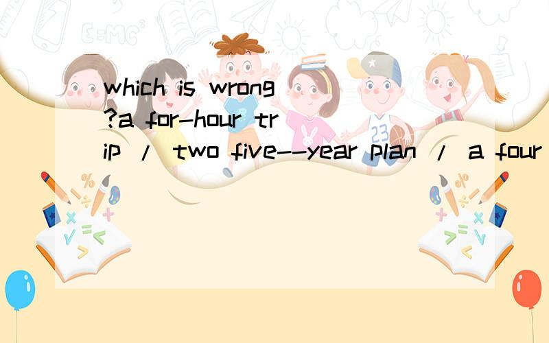 which is wrong?a for-hour trip / two five--year plan / a four --act play / a million--pound note.