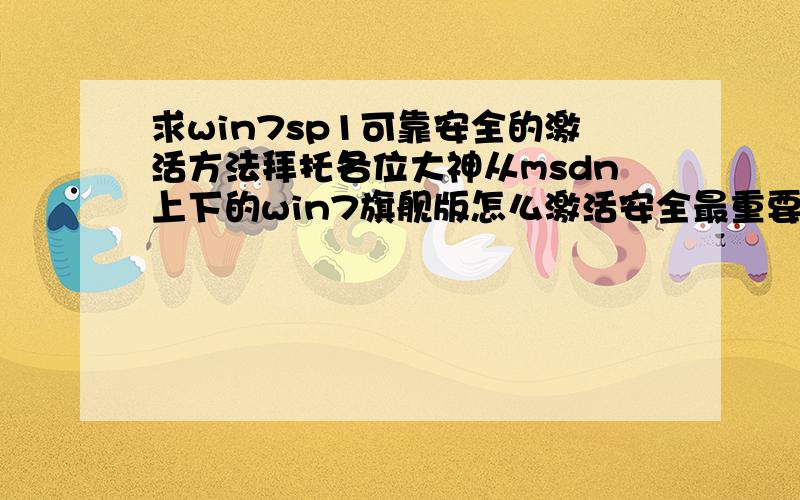 求win7sp1可靠安全的激活方法拜托各位大神从msdn上下的win7旗舰版怎么激活安全最重要