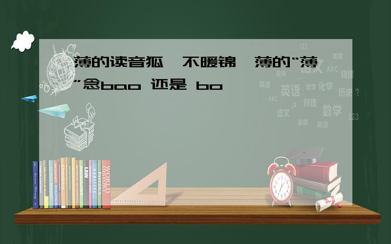 薄的读音狐裘不暖锦衾薄的“薄”念bao 还是 bo