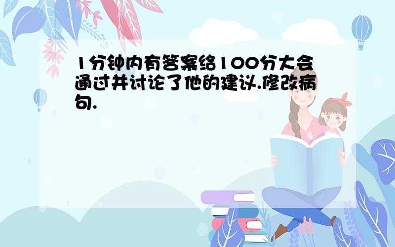 1分钟内有答案给100分大会通过并讨论了他的建议.修改病句.