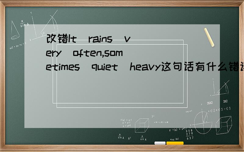 改错It  rains  very  often,sometimes  quiet  heavy这句话有什么错误?